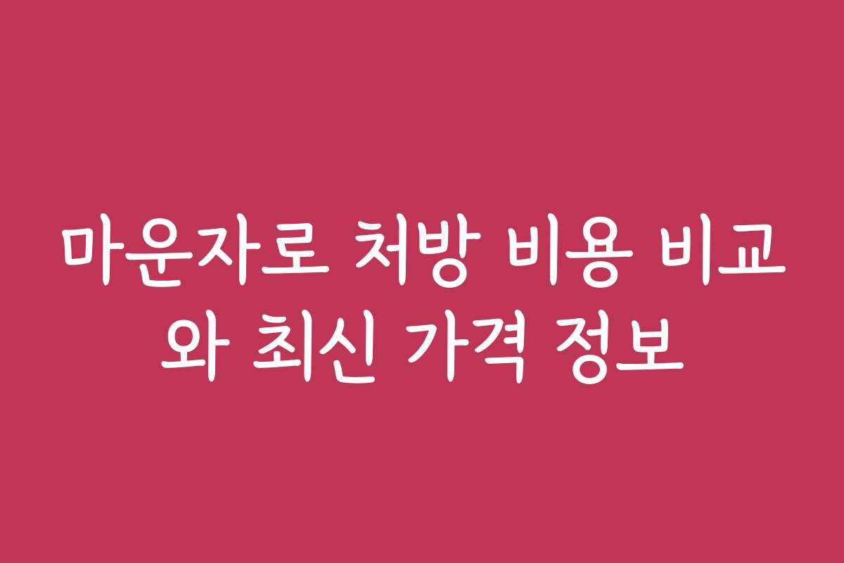 마운자로 처방 비용 비교와 최신 가격 정보