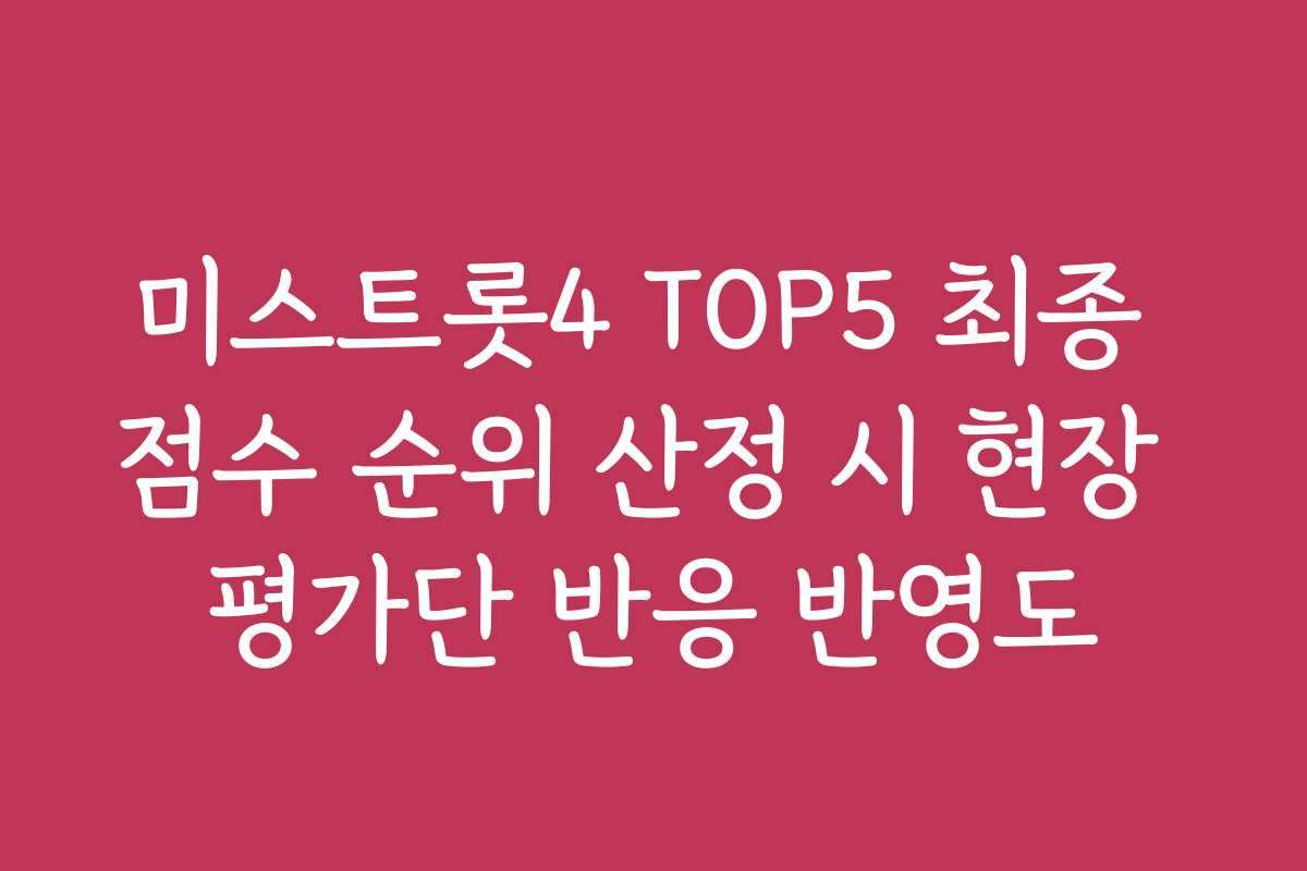 미스트롯4 TOP5 최종 점수 순위 산정 시 현장 평가단 반응 반영도