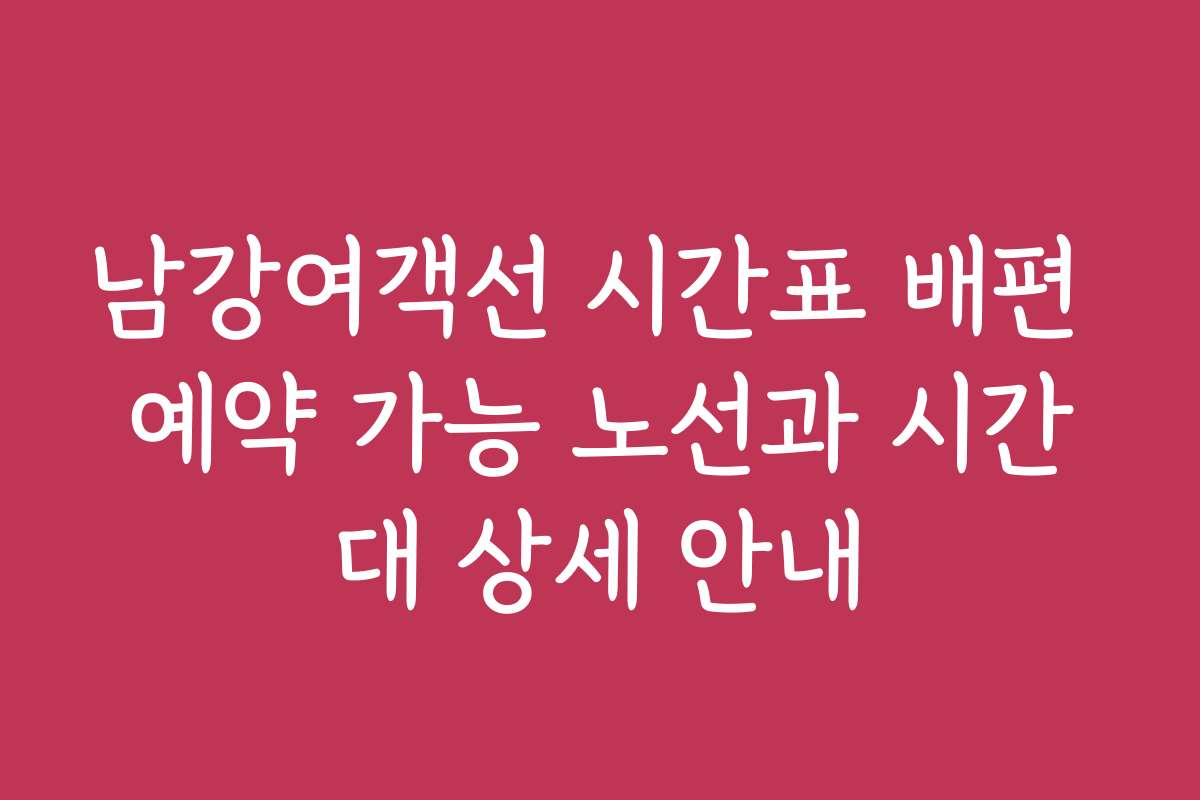 남강여객선 시간표 배편 예약 가능 노선과 시간대 상세 안내