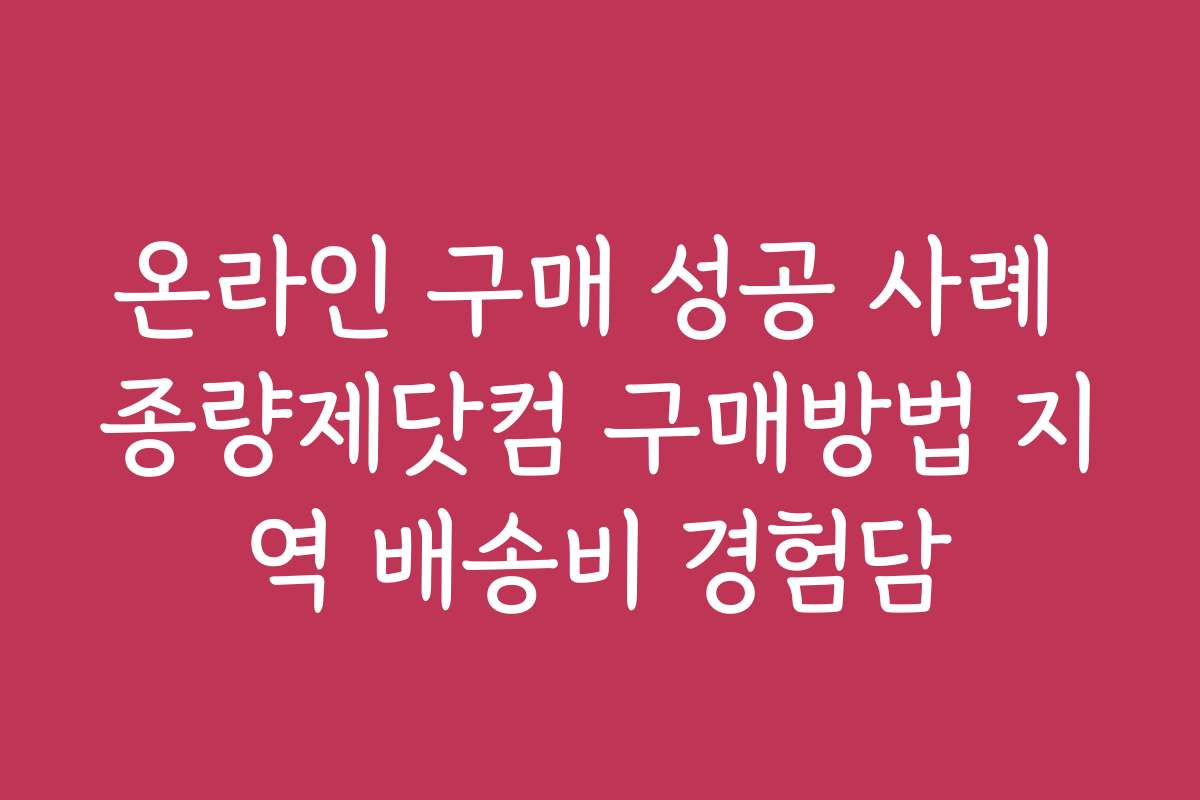 온라인 구매 성공 사례 종량제닷컴 구매방법 지역 배송비 경험담