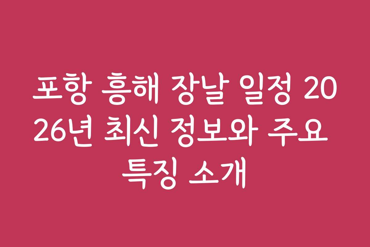 포항 흥해 장날 일정 2026년 최신 정보와 주요 특징 소개