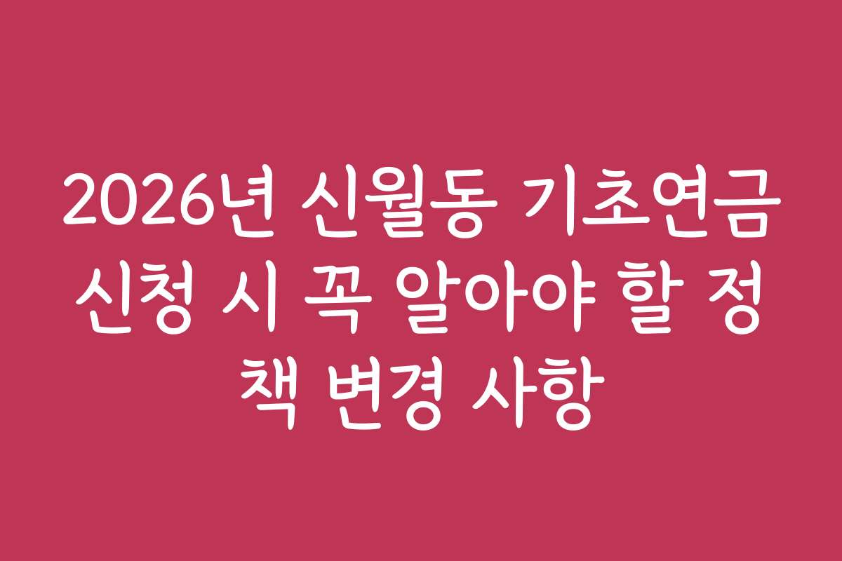 2026년 신월동 기초연금신청 시 꼭 알아야 할 정책 변경 사항