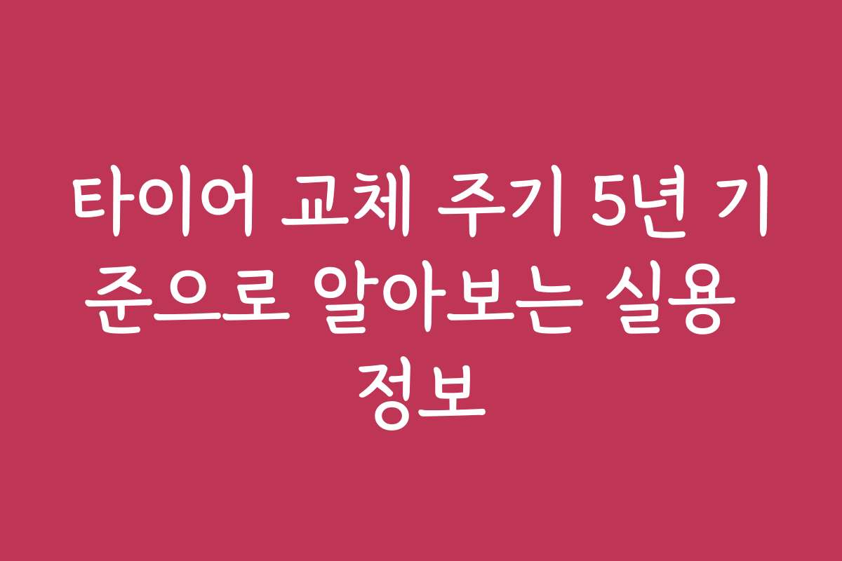 타이어 교체 주기 5년 기준으로 알아보는 실용 정보