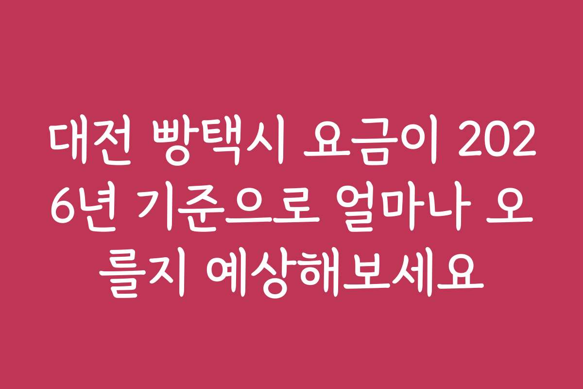 대전 빵택시 요금이 2026년 기준으로 얼마나 오를지 예상해보세요