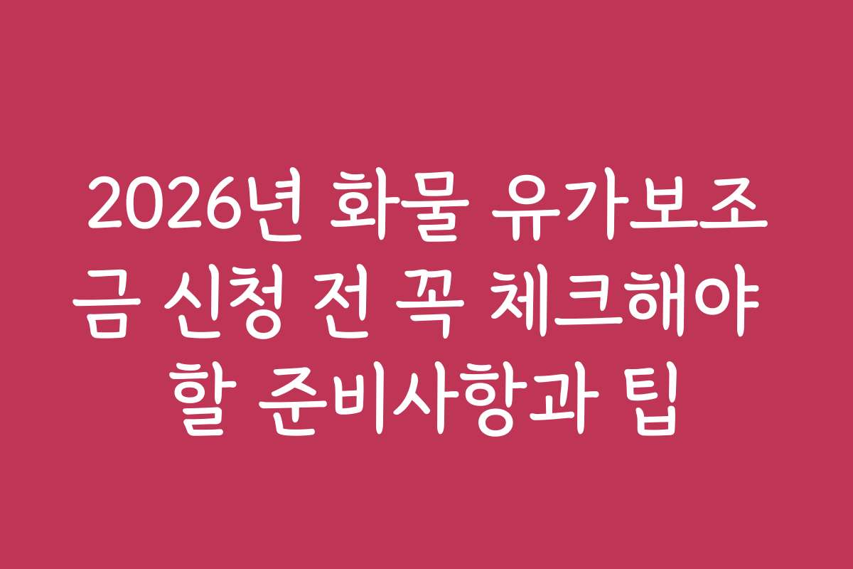 2026년 화물 유가보조금 신청 전 꼭 체크해야 할 준비사항과 팁