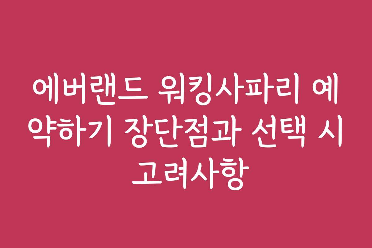 에버랜드 워킹사파리 예약하기 장단점과 선택 시 고려사항