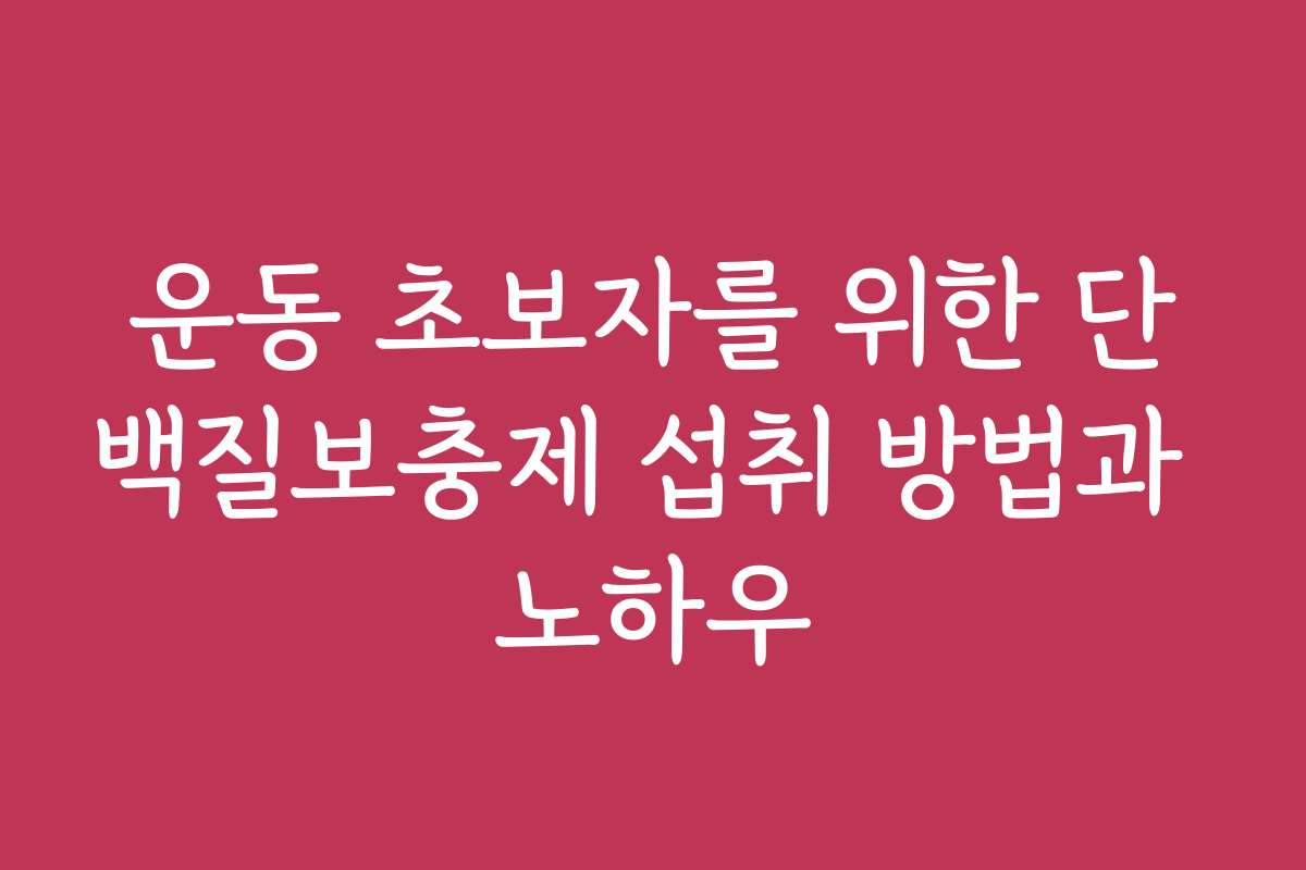 운동 초보자를 위한 단백질보충제 섭취 방법과 노하우