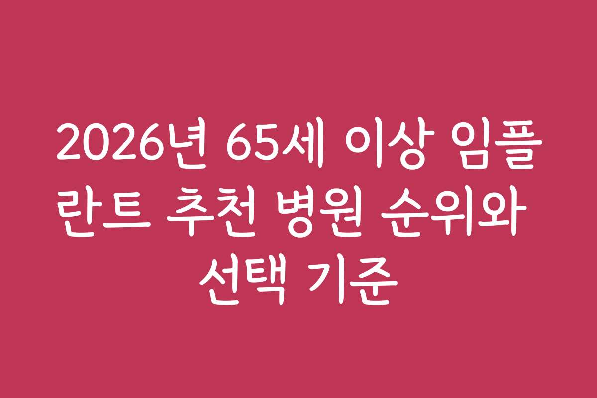 2026년 65세 이상 임플란트 추천 병원 순위와 선택 기준
