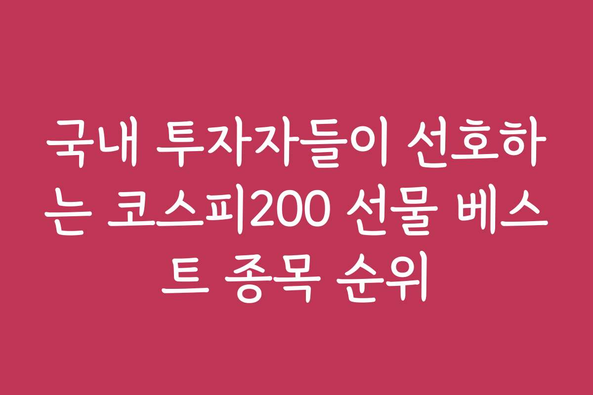 국내 투자자들이 선호하는 코스피200 선물 베스트 종목 순위