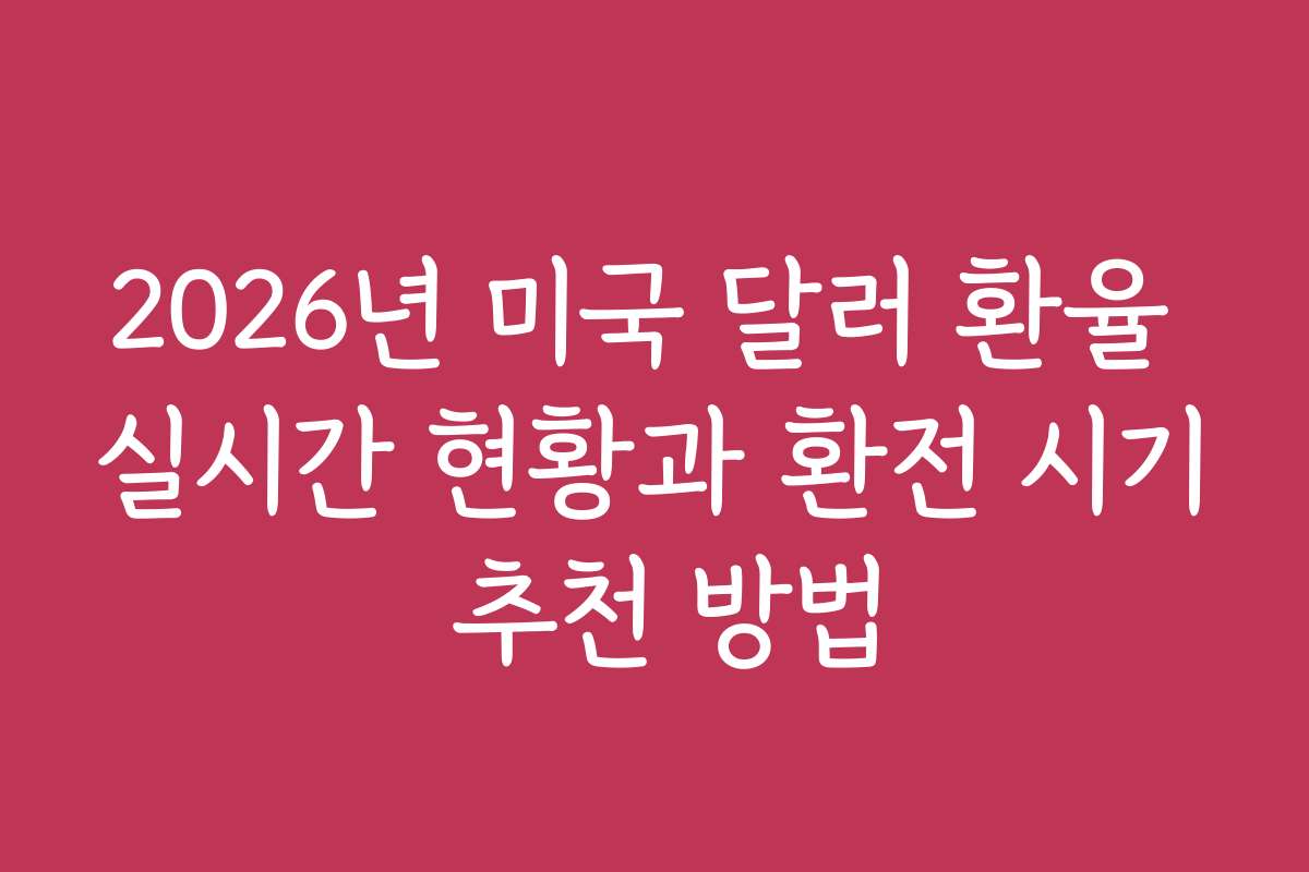 2026년 미국 달러 환율 실시간 현황과 환전 시기 추천 방법