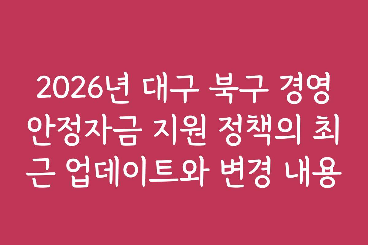 2026년 대구 북구 경영안정자금 지원 정책의 최근 업데이트와 변경 내용
