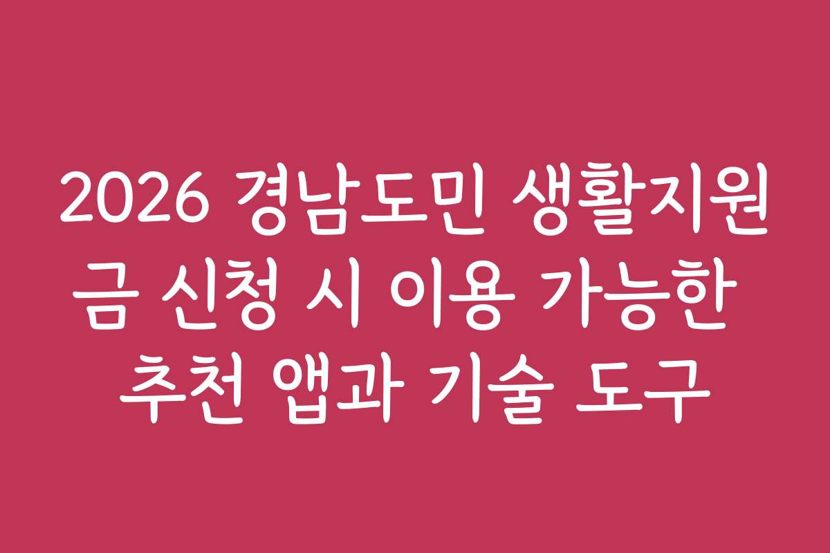 2026 경남도민 생활지원금 신청 시 이용 가능한 추천 앱과 기술 도구