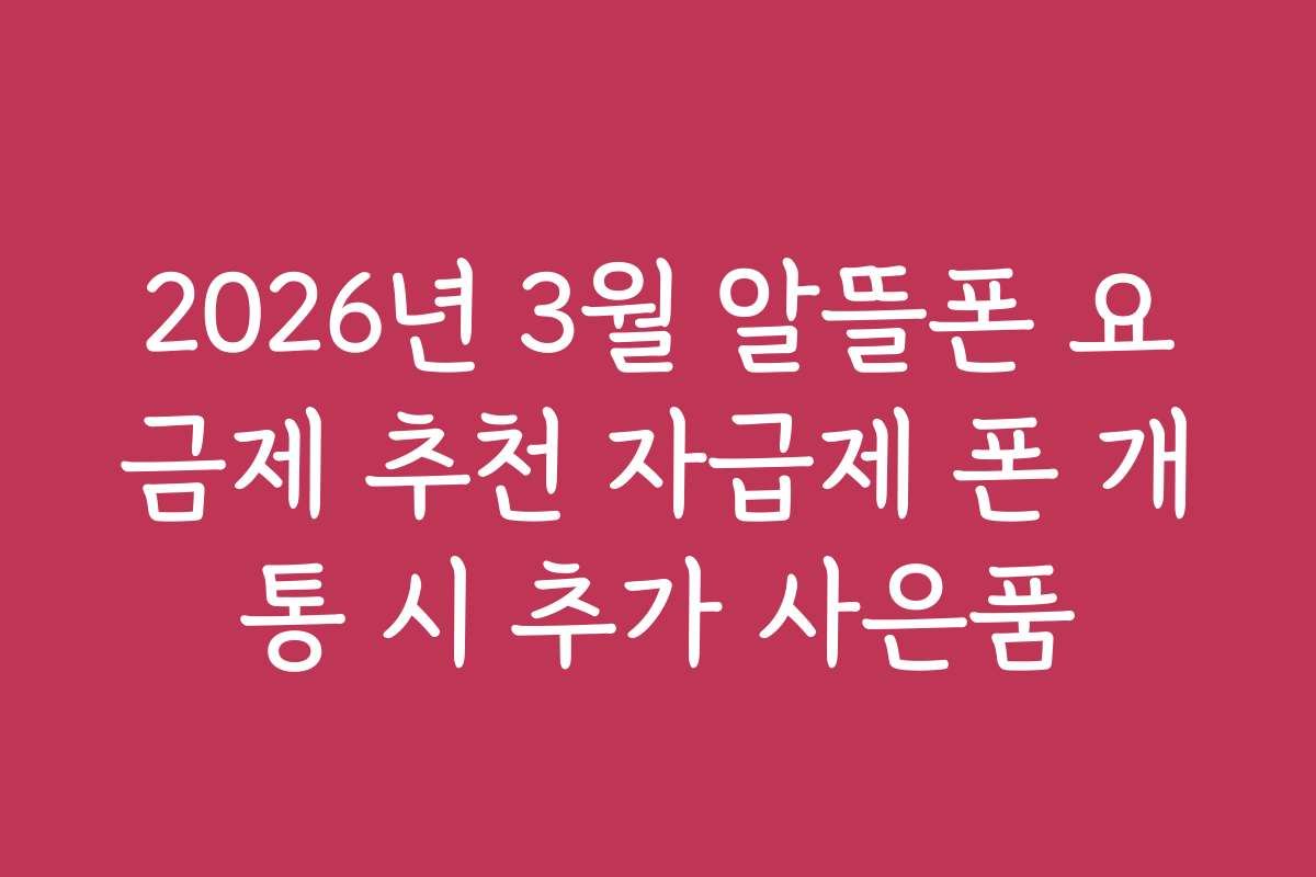 2026년 3월 알뜰폰 요금제 추천 자급제 폰 개통 시 추가 사은품