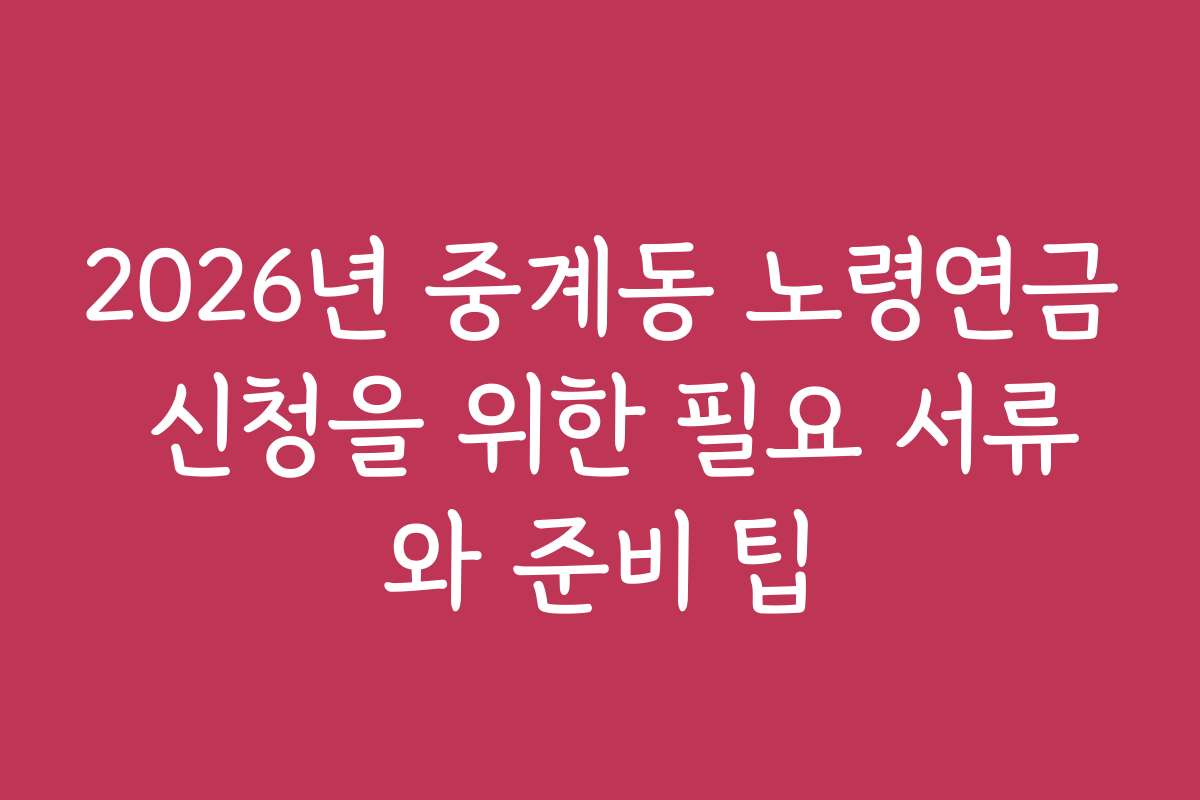2026년 중계동 노령연금 신청을 위한 필요 서류와 준비 팁