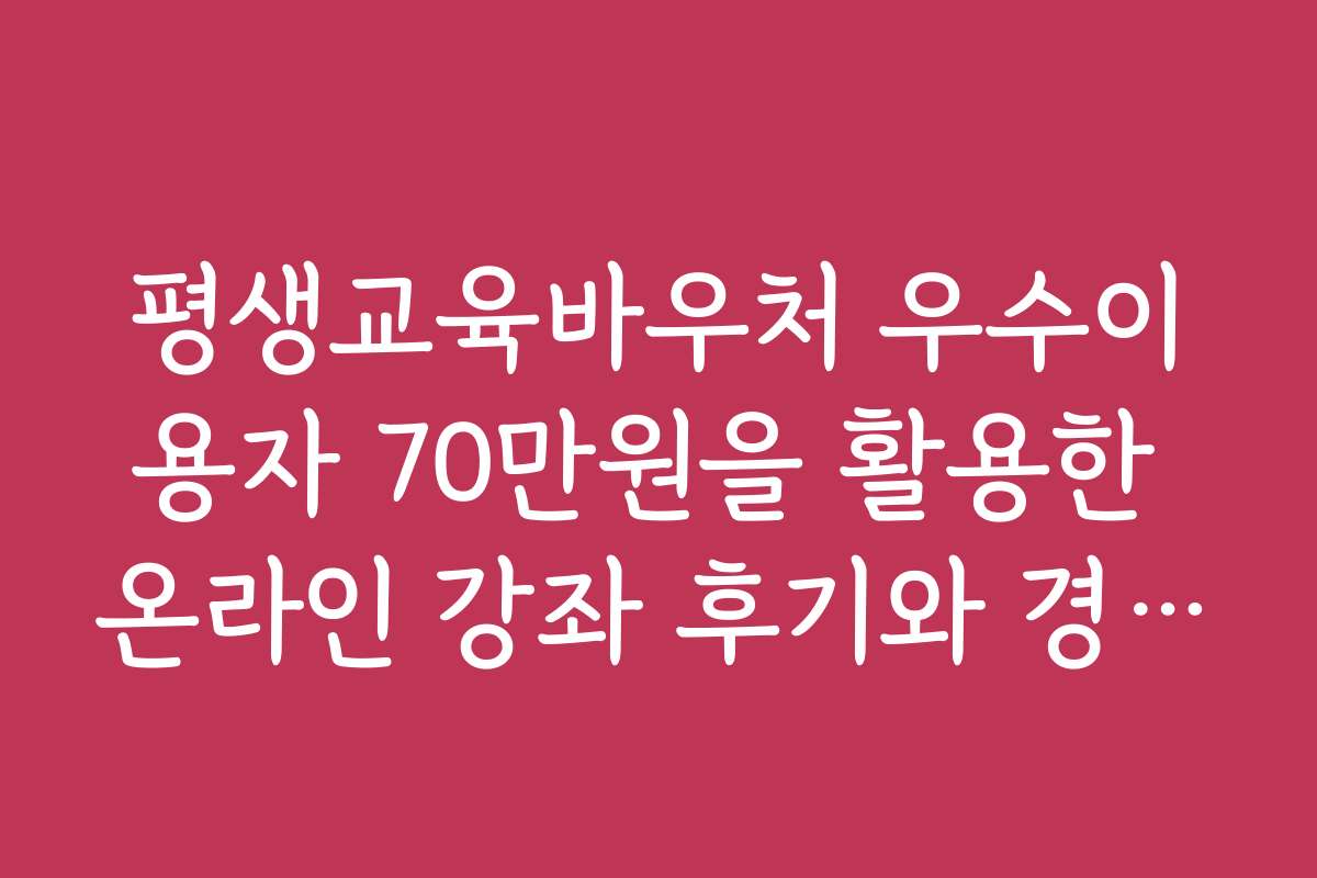 평생교육바우처 우수이용자 70만원을 활용한 온라인 강좌 후기와 경험담