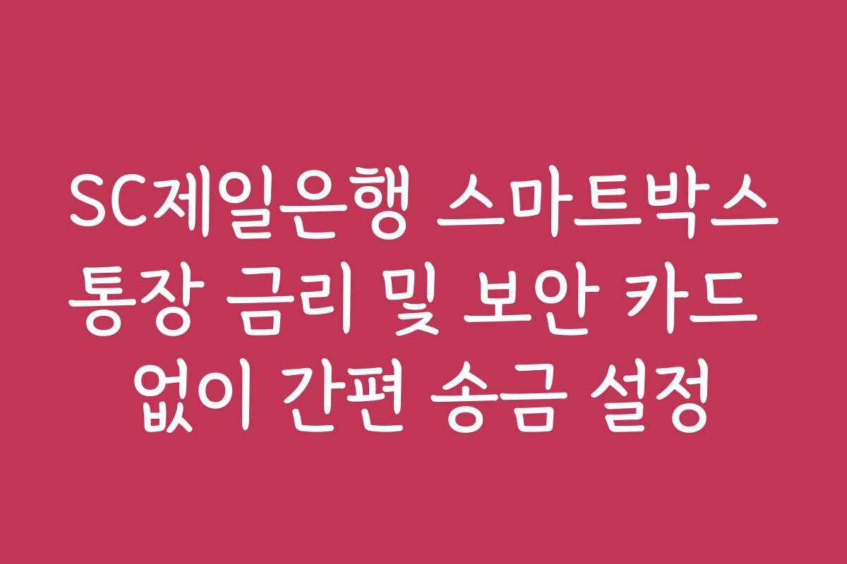 SC제일은행 스마트박스통장 금리 및 보안 카드 없이 간편 송금 설정