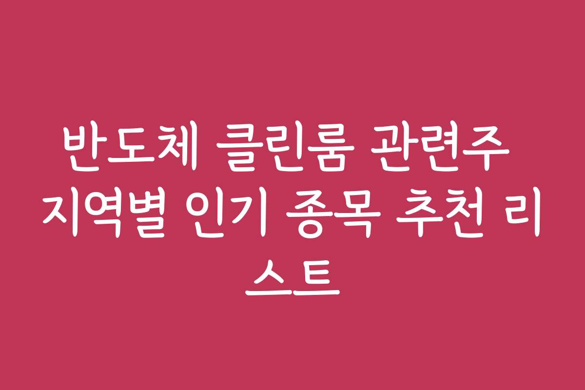 반도체 클린룸 관련주 지역별 인기 종목 추천 리스트