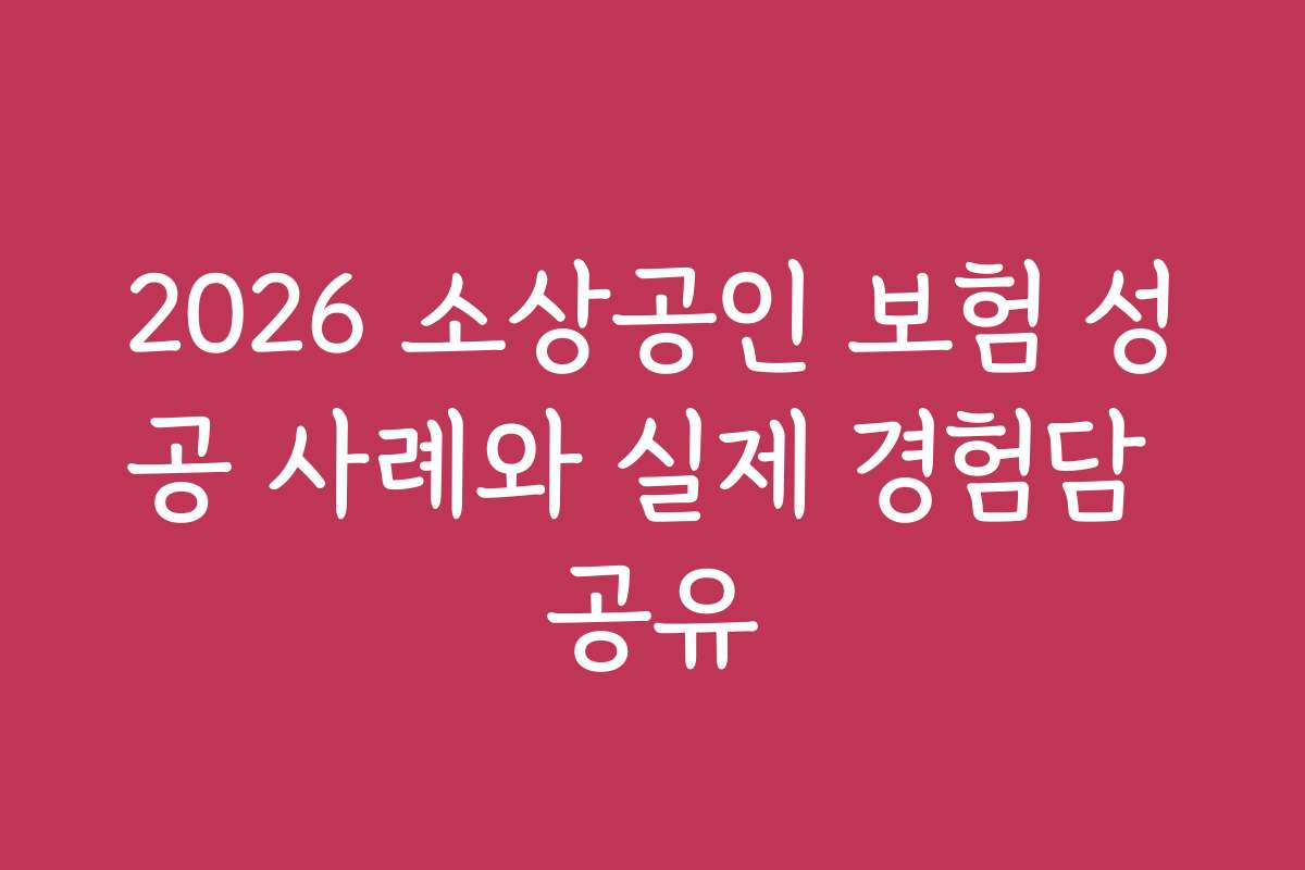 2026 소상공인 보험 성공 사례와 실제 경험담 공유