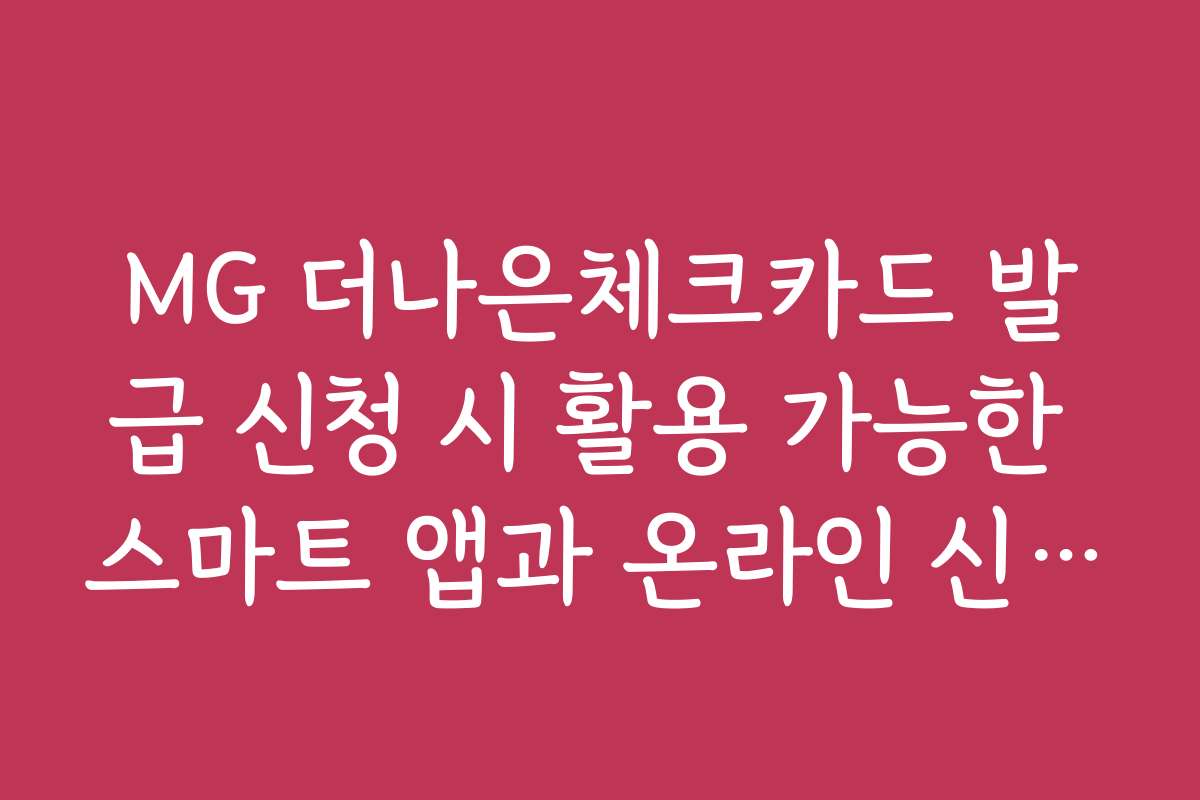 MG 더나은체크카드 발급 신청 시 활용 가능한 스마트 앱과 온라인 신청 방법