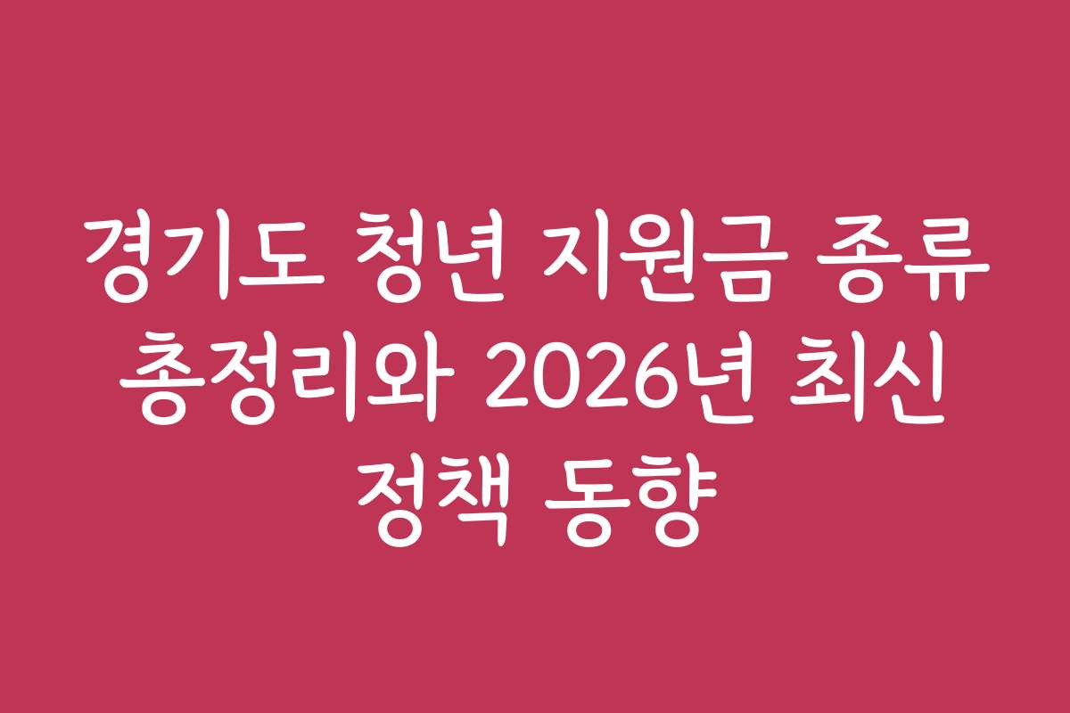 경기도 청년 지원금 종류 총정리와 2026년 최신 정책 동향