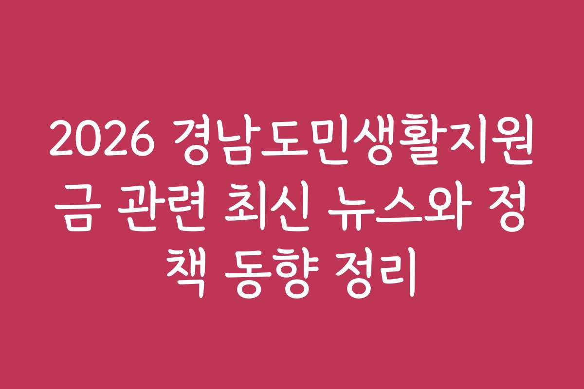 2026 경남도민생활지원금 관련 최신 뉴스와 정책 동향 정리