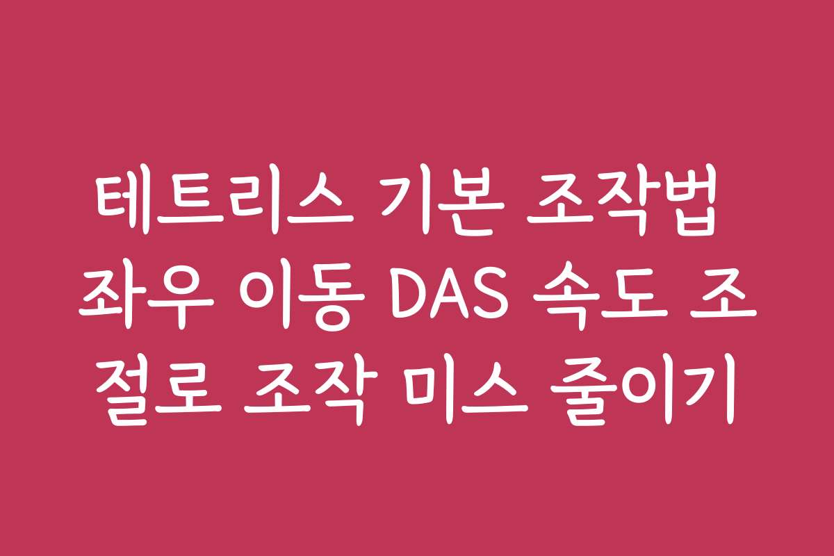 테트리스 기본 조작법 좌우 이동 DAS 속도 조절로 조작 미스 줄이기