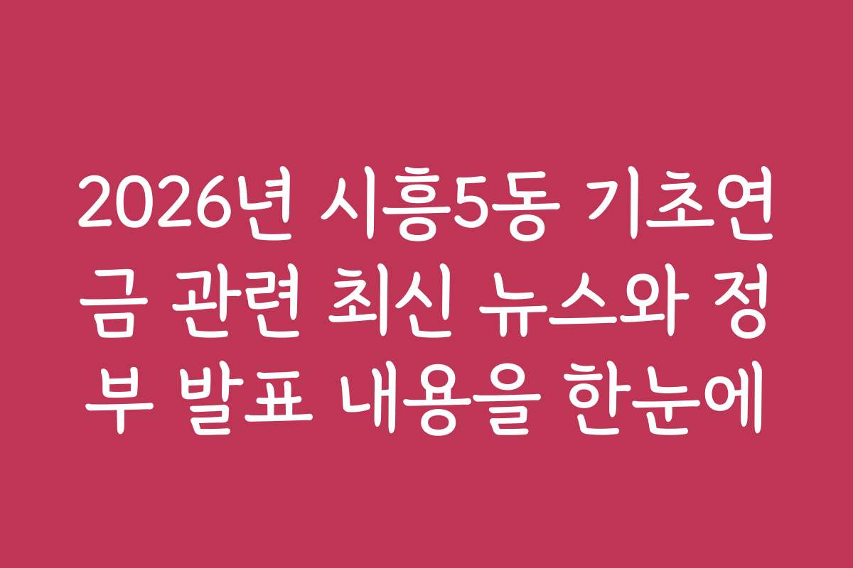 2026년 시흥5동 기초연금 관련 최신 뉴스와 정부 발표 내용을 한눈에