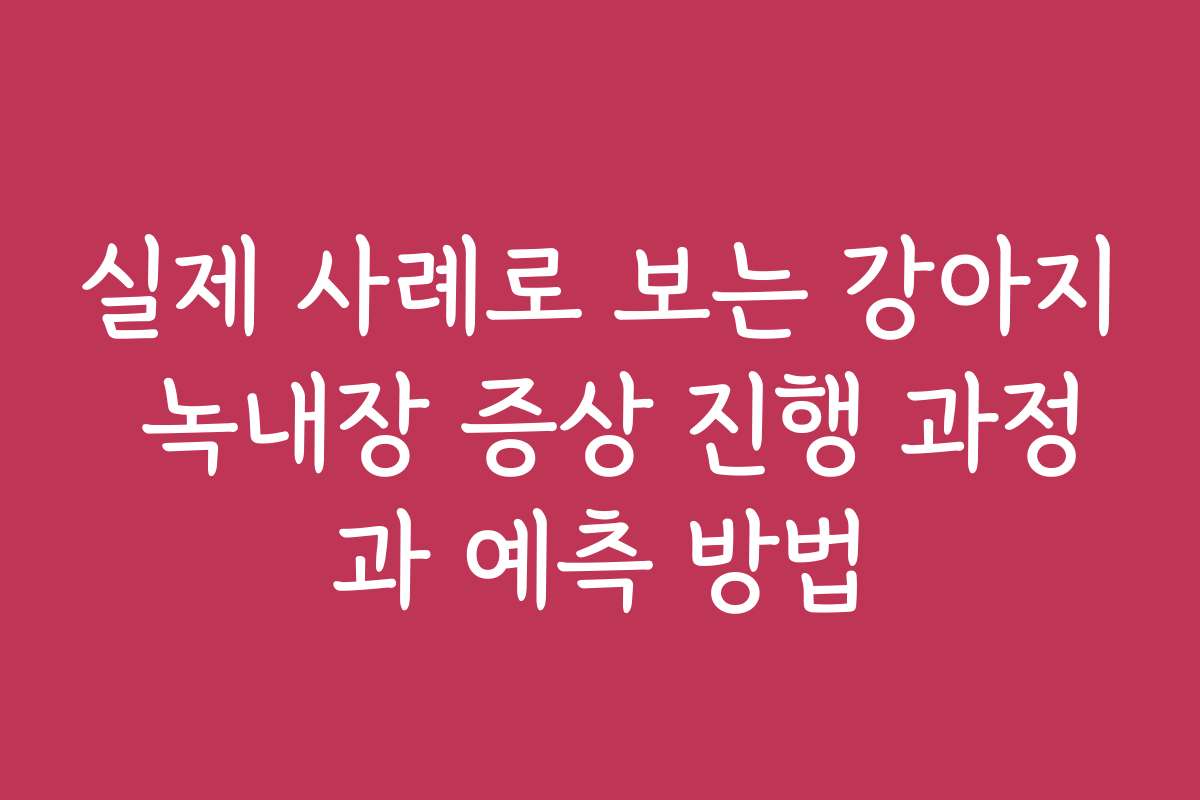 실제 사례로 보는 강아지 녹내장 증상 진행 과정과 예측 방법