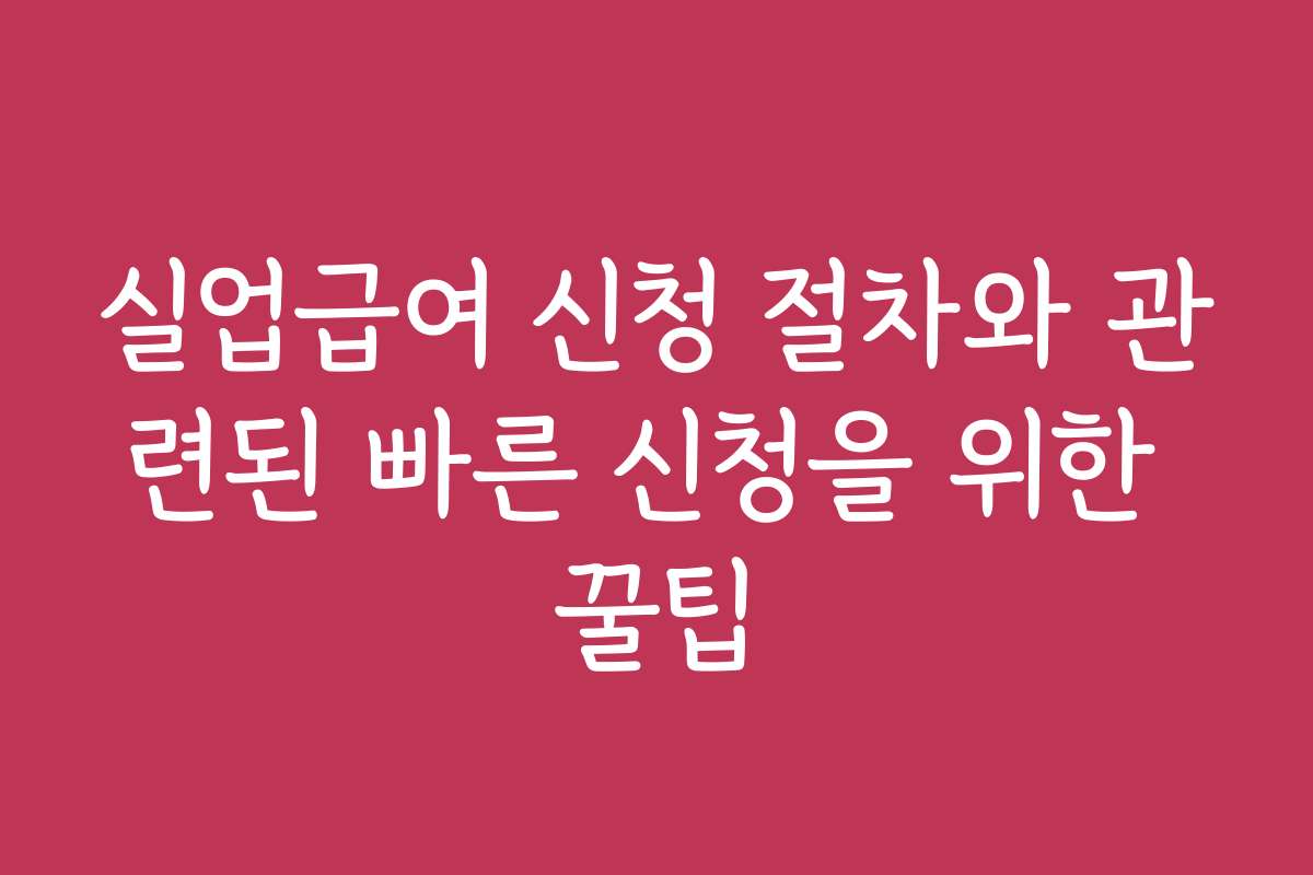실업급여 신청 절차와 관련된 빠른 신청을 위한 꿀팁