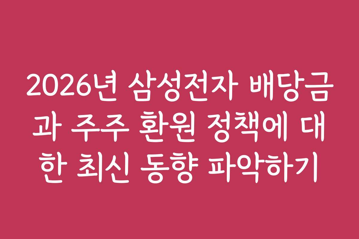 2026년 삼성전자 배당금과 주주 환원 정책에 대한 최신 동향 파악하기