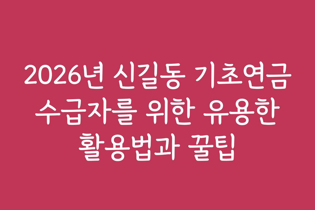 2026년 신길동 기초연금 수급자를 위한 유용한 활용법과 꿀팁