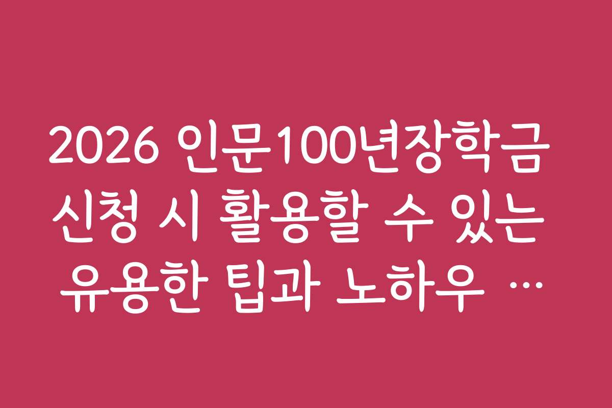 2026 인문100년장학금 신청 시 활용할 수 있는 유용한 팁과 노하우 공개