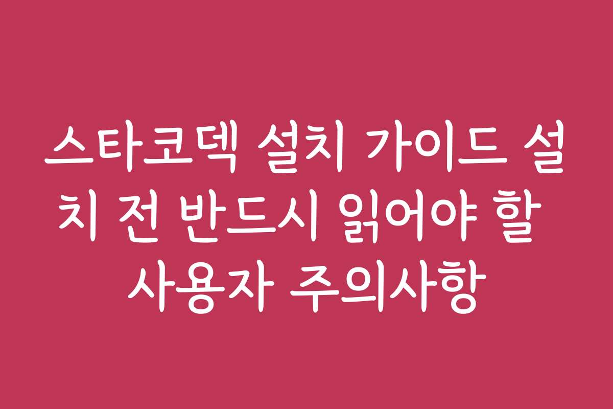 스타코덱 설치 가이드 설치 전 반드시 읽어야 할 사용자 주의사항