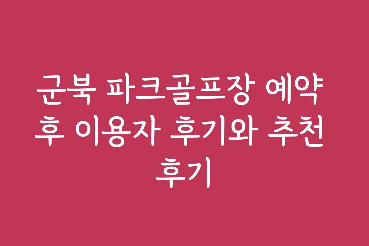 군북 파크골프장 예약 후 이용자 후기와 추천 후기