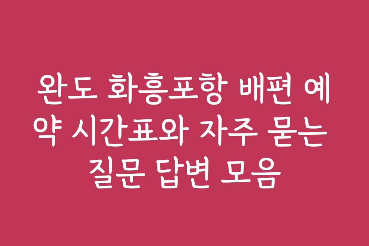 완도 화흥포항 배편 예약 시간표와 자주 묻는 질문 답변 모음