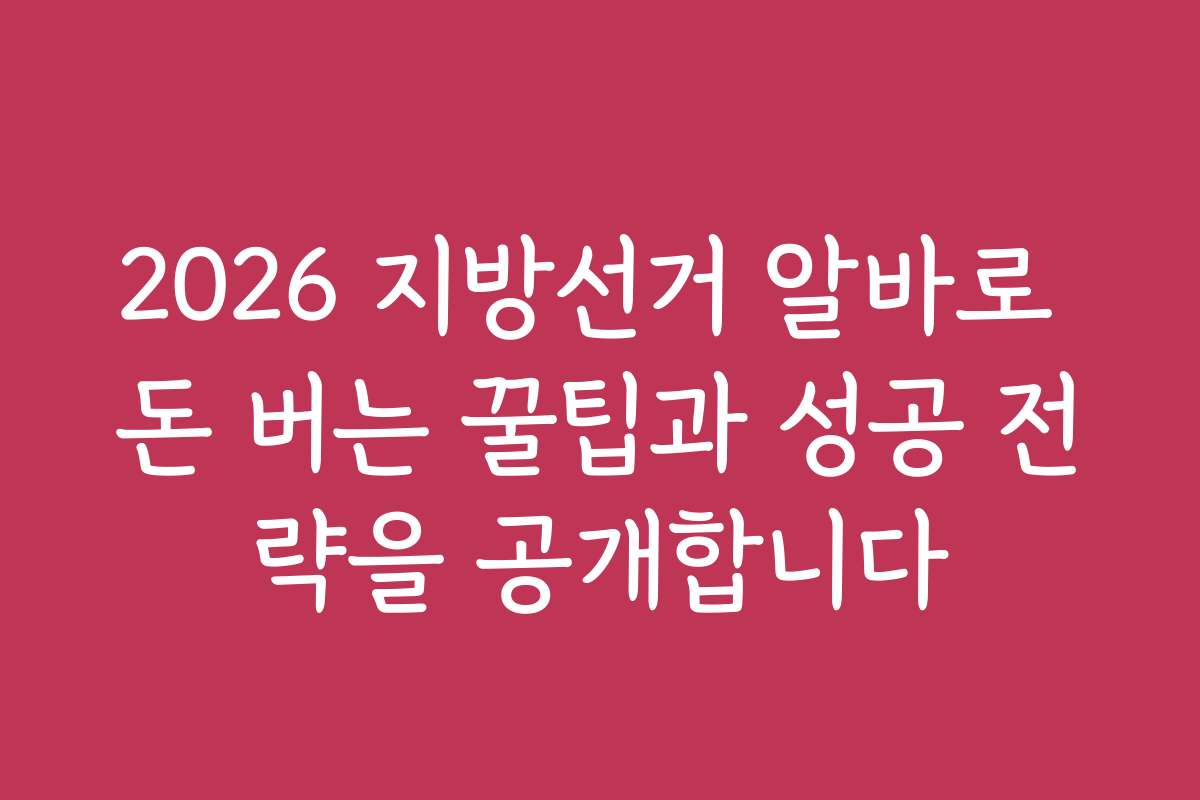2026 지방선거 알바로 돈 버는 꿀팁과 성공 전략을 공개합니다