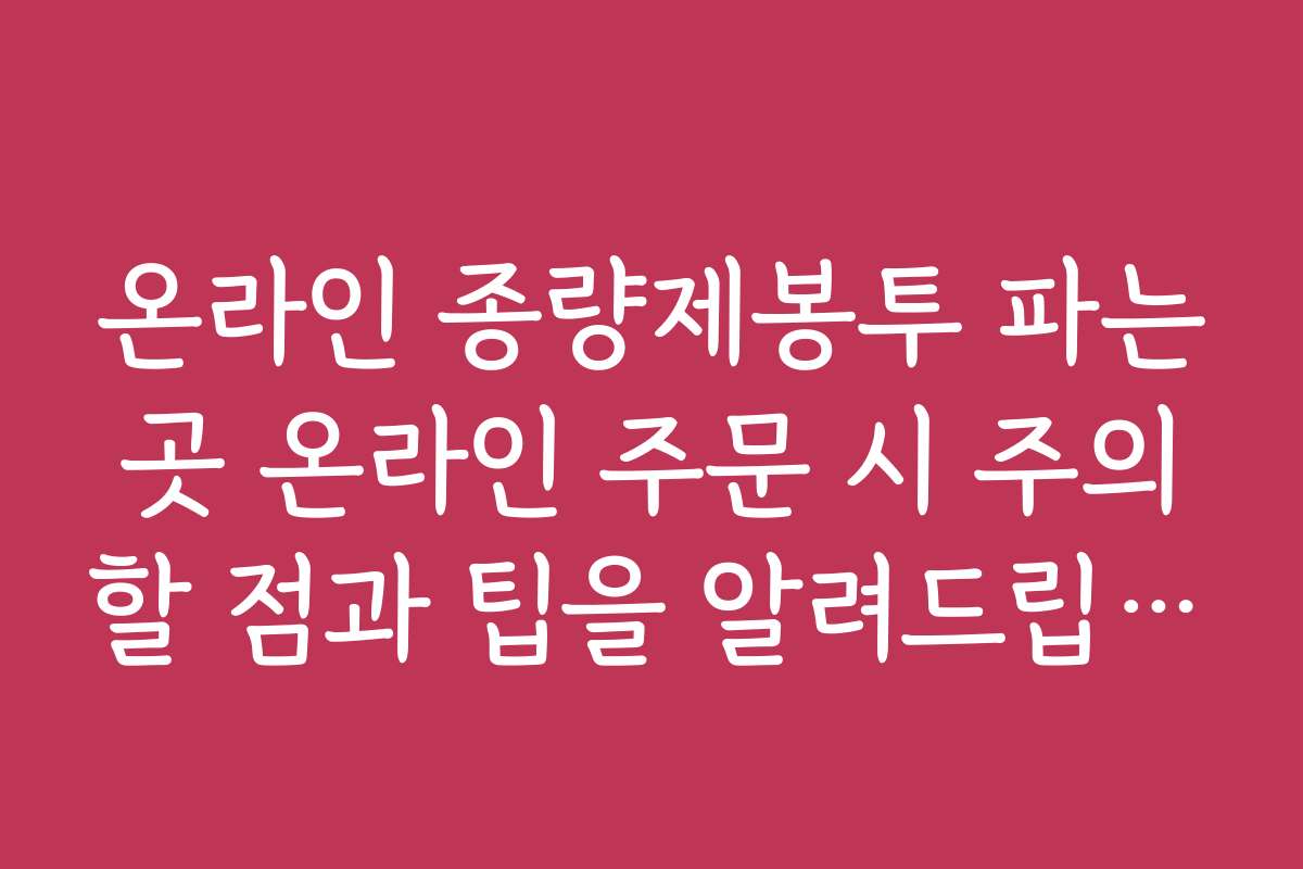 온라인 종량제봉투 파는곳 온라인 주문 시 주의할 점과 팁을 알려드립니다