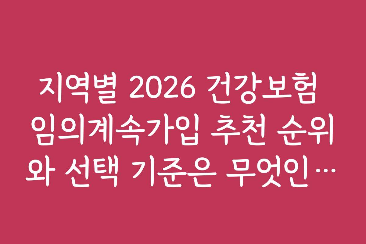지역별 2026 건강보험 임의계속가입 추천 순위와 선택 기준은 무엇인가요