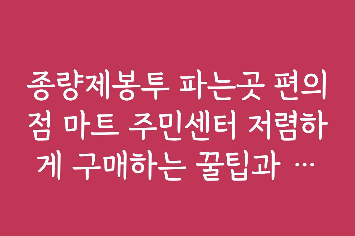 종량제봉투 파는곳 편의점 마트 주민센터 저렴하게 구매하는 꿀팁과 노하우