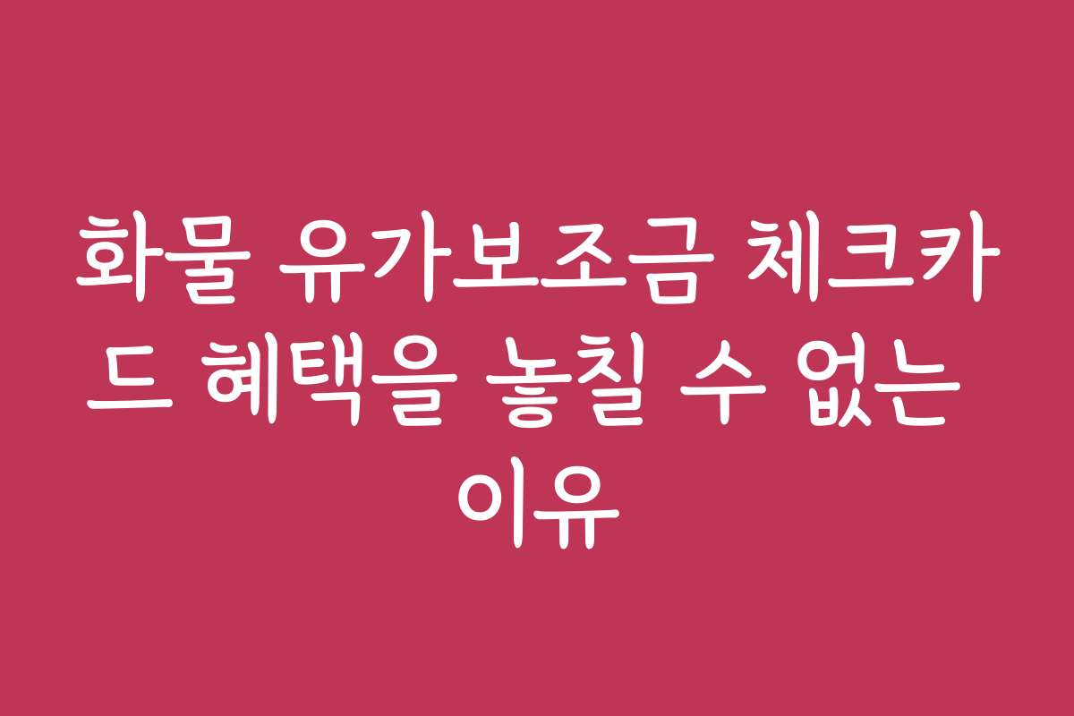 화물 유가보조금 체크카드 혜택을 놓칠 수 없는 이유