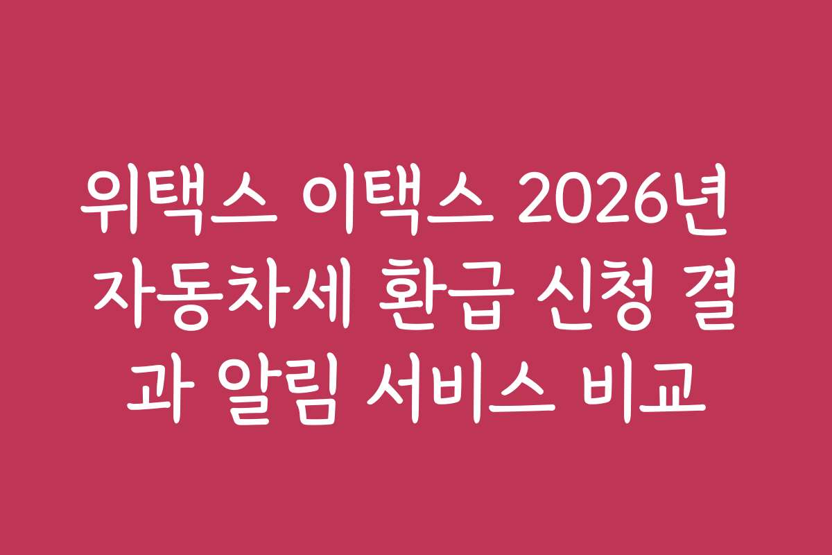위택스 이택스 2026년 자동차세 환급 신청 결과 알림 서비스 비교