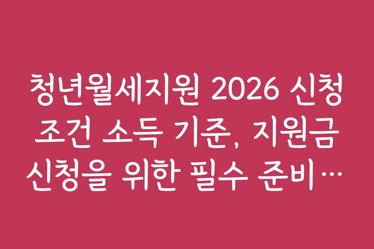청년월세지원 2026 신청 조건 소득 기준, 지원금 신청을 위한 필수 준비물 안내