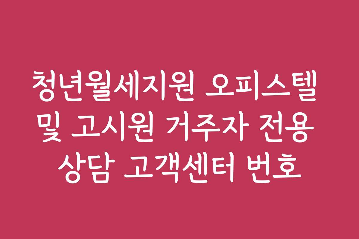 청년월세지원 오피스텔 및 고시원 거주자 전용 상담 고객센터 번호