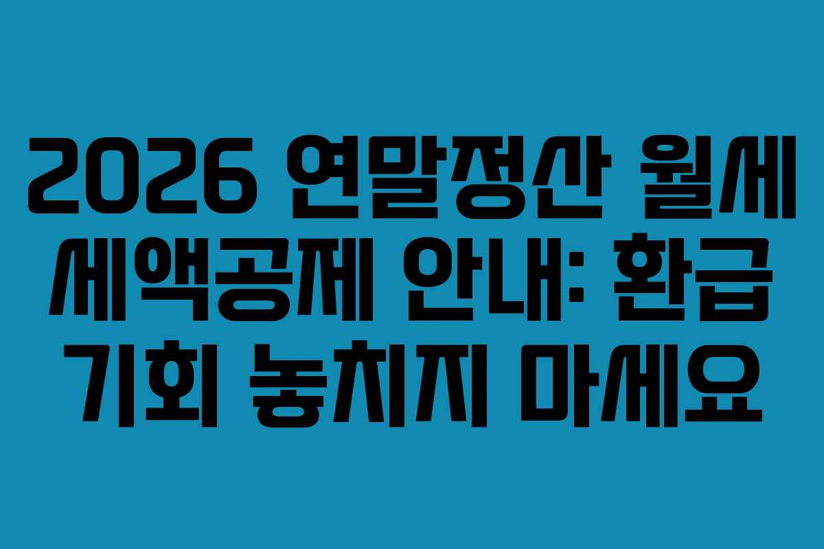 2026 연말정산 월세 세액공제 안내: 환급 기회 놓치지 마세요