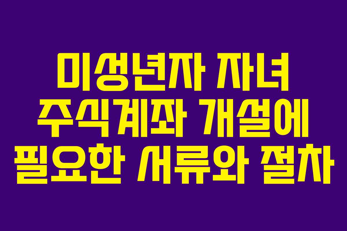 미성년자 자녀 주식계좌 개설에 필요한 서류와 절차