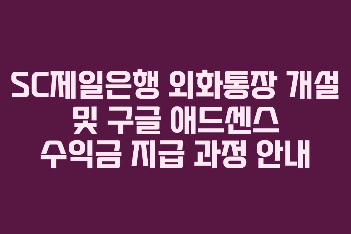 SC제일은행 외화통장 개설 및 구글 애드센스 수익금 지급 과정 안내