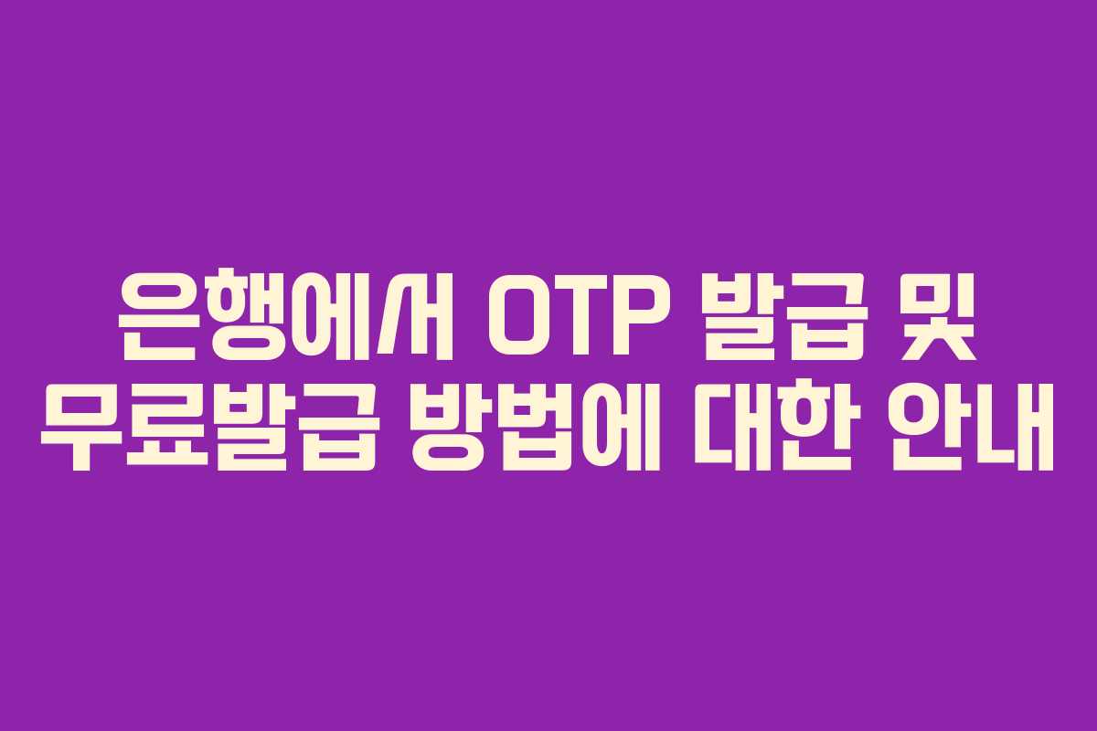 은행에서 OTP 발급 및 무료발급 방법에 대한 안내
