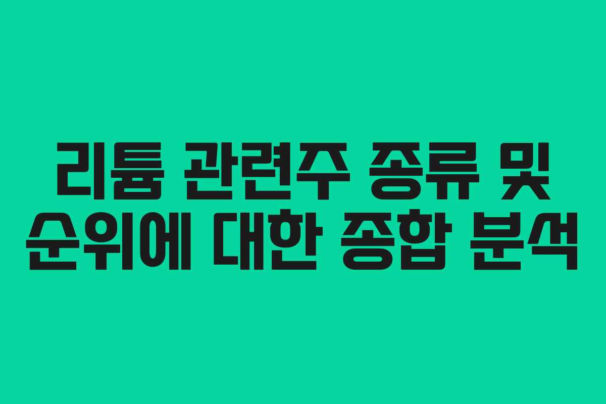 리튬 관련주 종류 및 순위에 대한 종합 분석