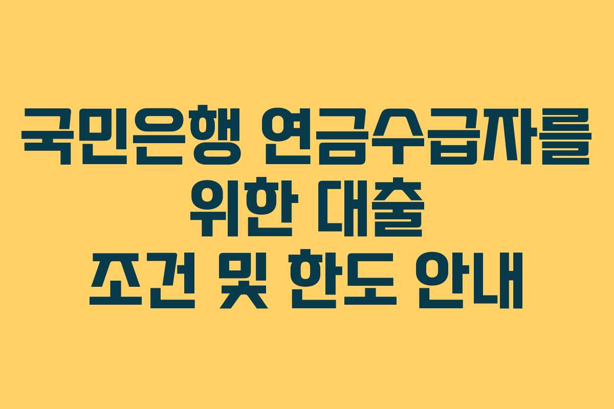 국민은행 연금수급자를 위한 대출 조건 및 한도 안내