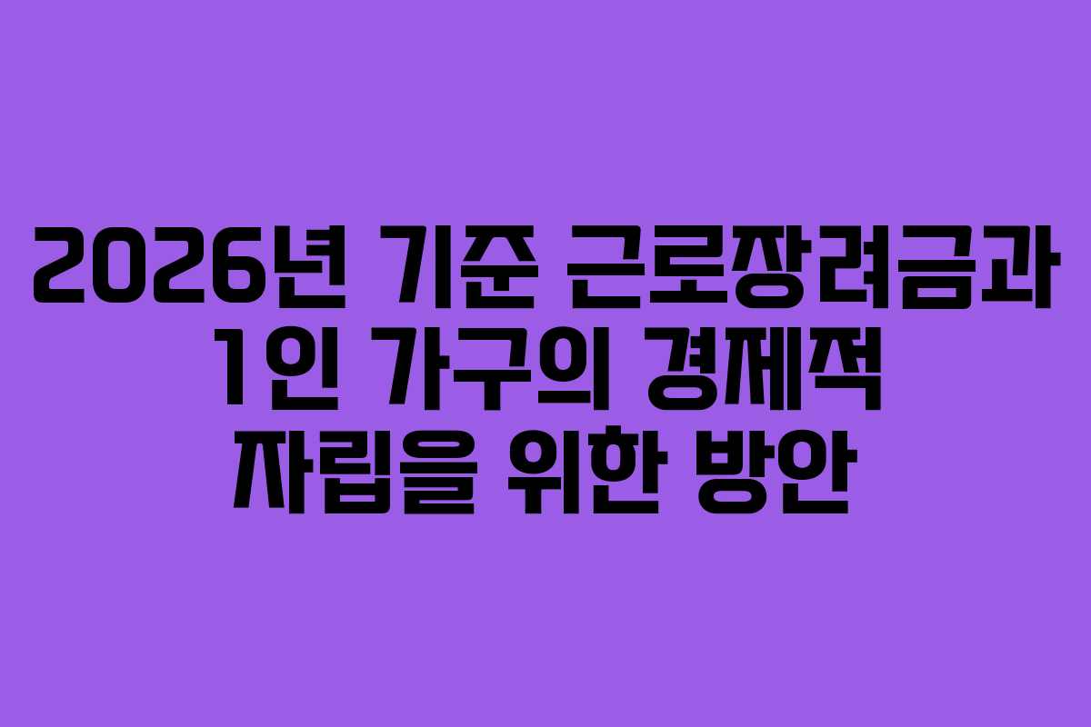 2026년 기준 근로장려금과 1인 가구의 경제적 자립을 위한 방안